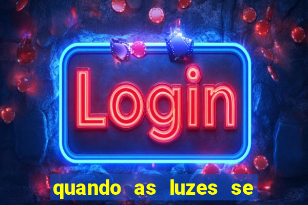 quando as luzes se apagam redecanais